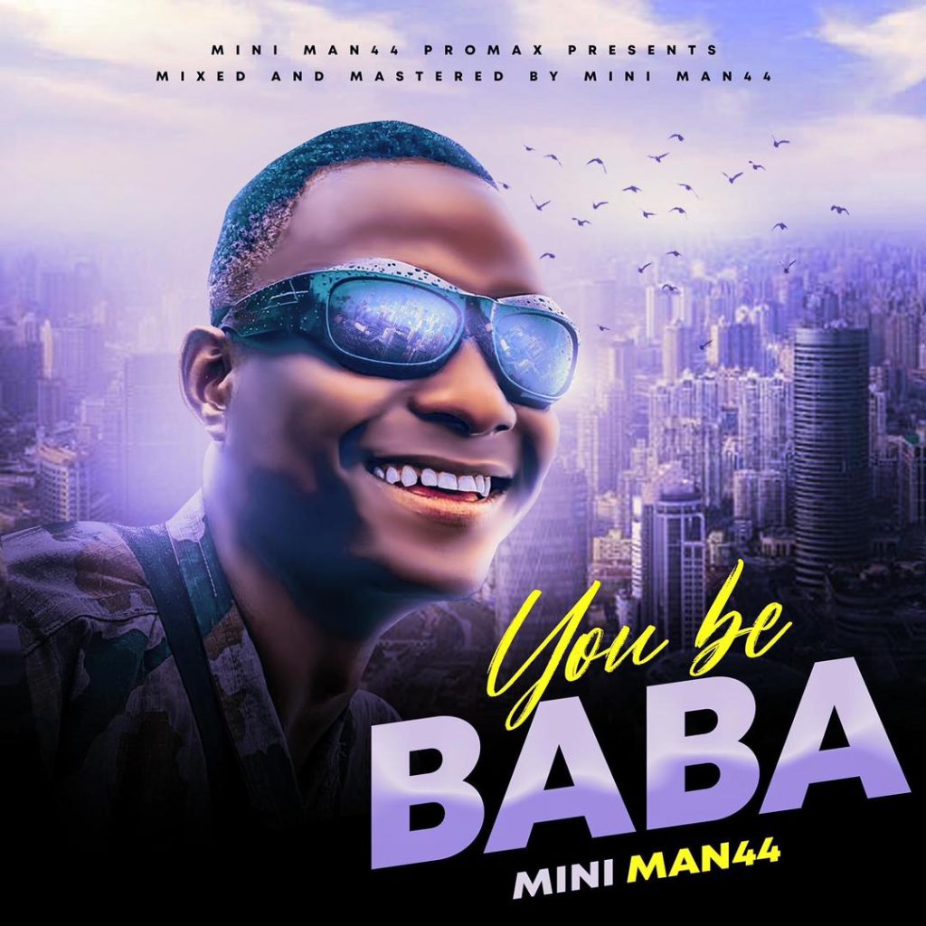 MUSIC: Mini Man44 - You Be Baba MUSIC: Mini Man44 - You Be Baba